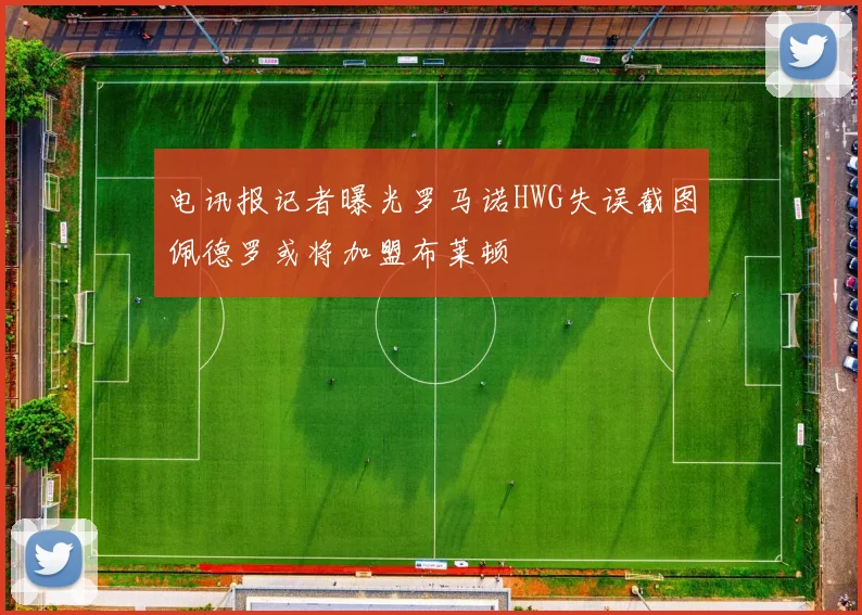 电讯报记者曝光罗马诺HWG失误截图佩德罗或将加盟布莱顿