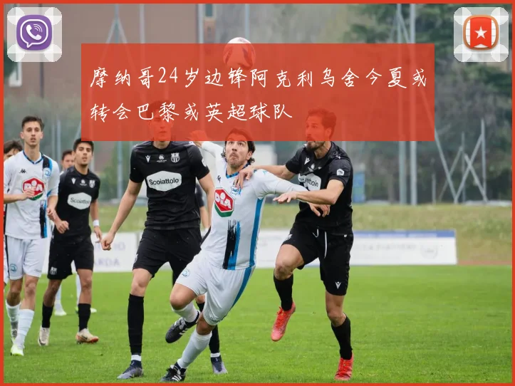 摩纳哥24岁边锋阿克利乌舍今夏或转会巴黎或英超球队