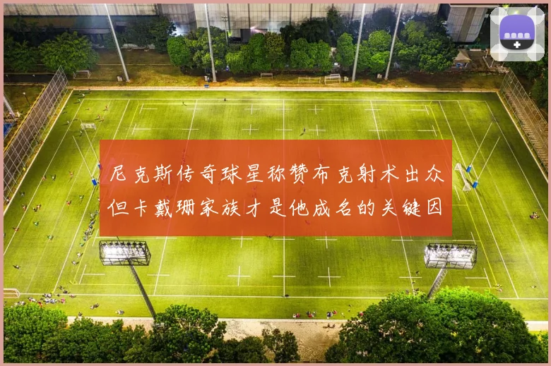 尼克斯传奇球星称赞布克射术出众但卡戴珊家族才是他成名的关键因素