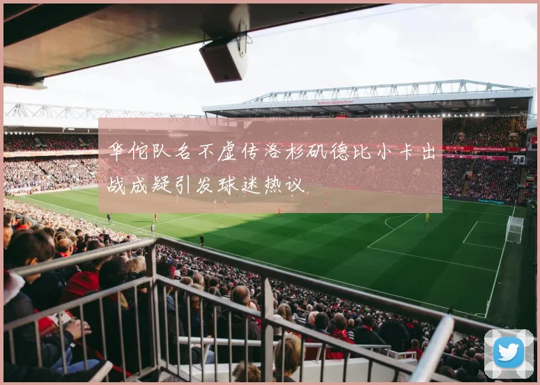 华佗队名不虚传洛杉矶德比小卡出战成疑引发球迷热议