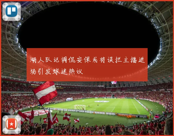 湖人队记调侃安保或将误拦主播进场引发球迷热议