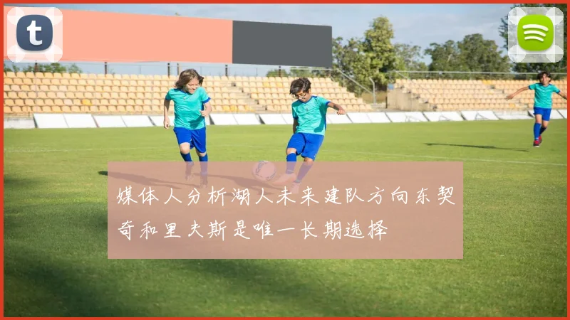 媒体人分析湖人未来建队方向东契奇和里夫斯是唯一长期选择