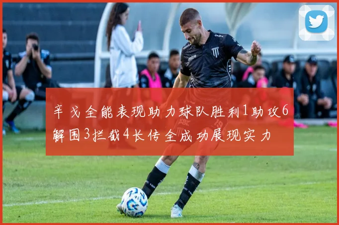 辛戈全能表现助力球队胜利1助攻6解围3拦截4长传全成功展现实力